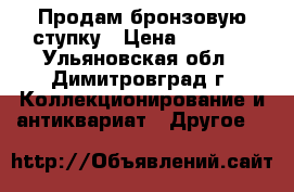 Продам бронзовую ступку › Цена ­ 3 300 - Ульяновская обл., Димитровград г. Коллекционирование и антиквариат » Другое   